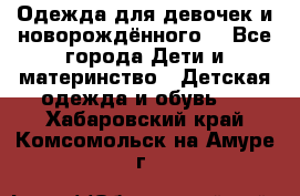 Одежда для девочек и новорождённого  - Все города Дети и материнство » Детская одежда и обувь   . Хабаровский край,Комсомольск-на-Амуре г.
